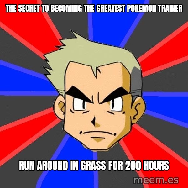 Professor Oak meme: the secret to becoming the greatest pokemon trainer / run around in grass for 200 hours