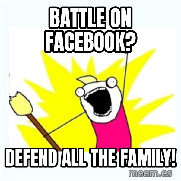 All the things meme: battle on facebook? / defend all the family!