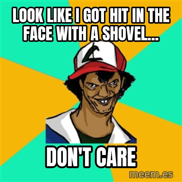 Ash Pedreiro meme: look like i got hit in the face with a shovel... / don't care