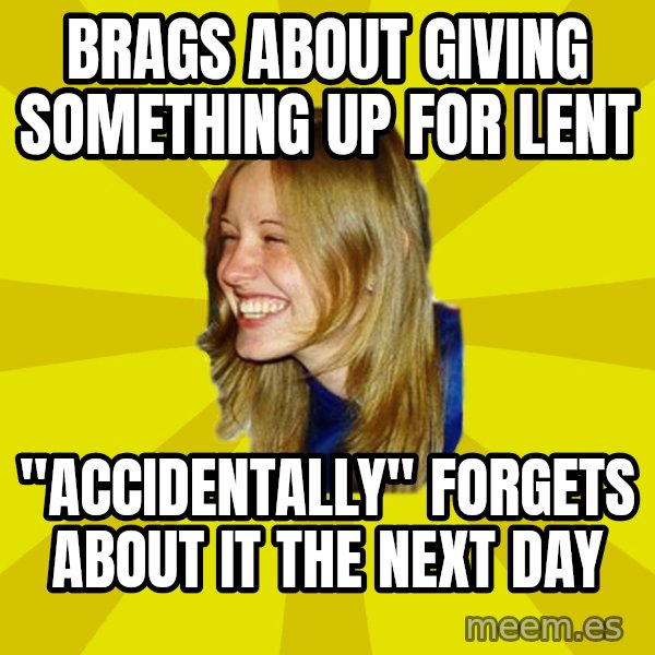 Trologirl meme: brags about giving something up for lent / "accidentally" forgets about it the next day