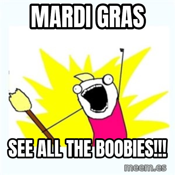 All the things meme: MARDI GRAS / SEE ALL THE BOOBIES!!!