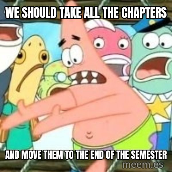 patrick star meme: we should take all the chapters / and move them to the end of the semester