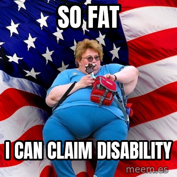 Obese American meme: so fat / i can claim disability