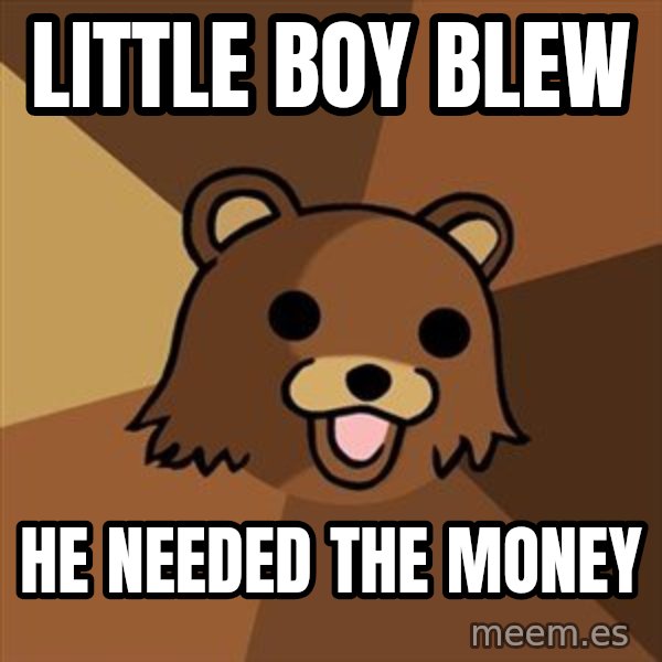Pedobear meme: little boy blew / he needed the money