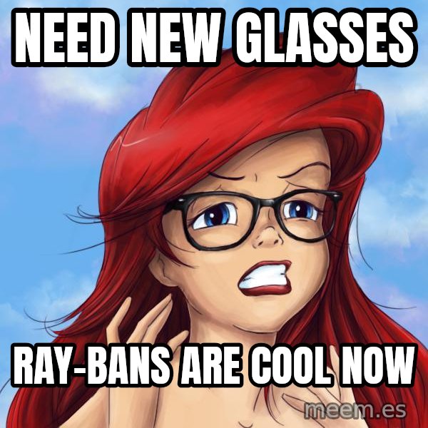 Hipster Ariel meme: Need new glasses / Ray-bans are cool now