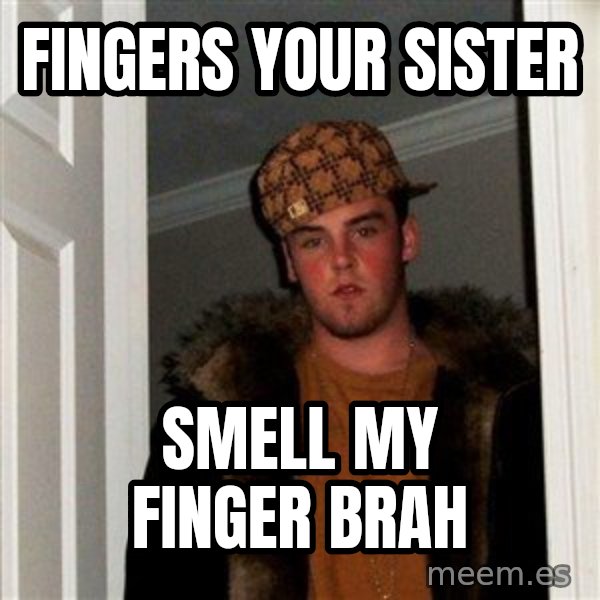 Scumbag Steve meme: fingers your sister / smell my finger brah