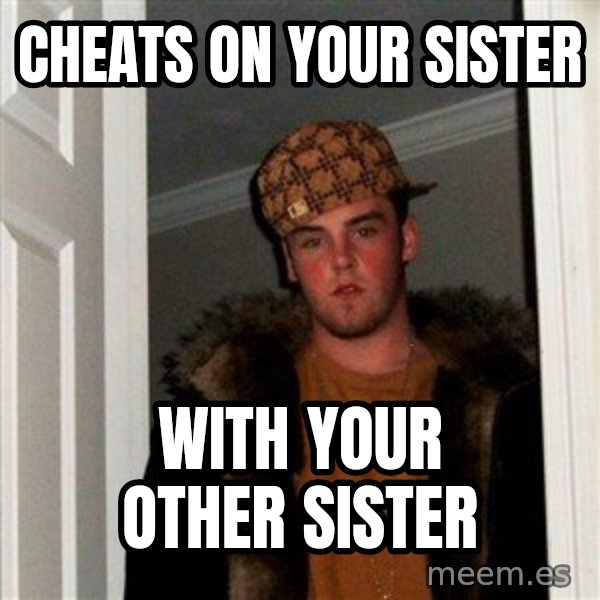 Scumbag Steve meme: Cheats on your sister / with your other sister