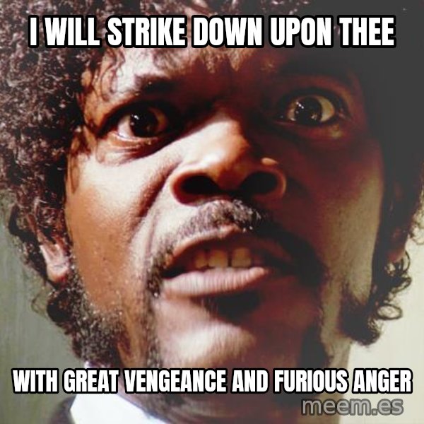 Mad Samuel L Jackson meme: I will strike down upon thee / with great vengeance and furious anger