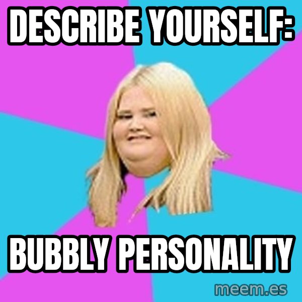 Fat Girl meme: describe yourself: / BUBBLY personality
