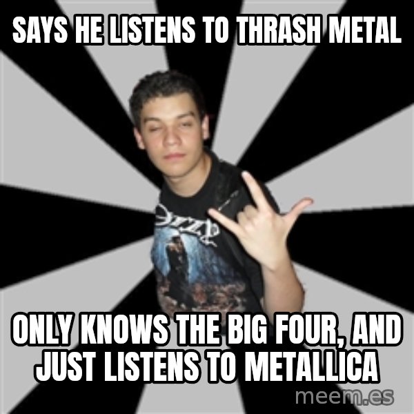 Metal Boy From Hell meme: says he listens to thrash metal / only knows the big four, and just listens to metallica