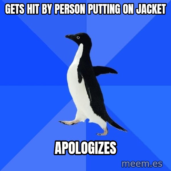 Socially Awkward Penguin meme: Gets hit by person putting on jacket / apologizes