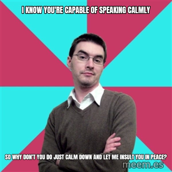Privilege Denying Dude meme: I know you're capable of speaking calmly / so why don't you do just calm down and let me insult you in peace?
