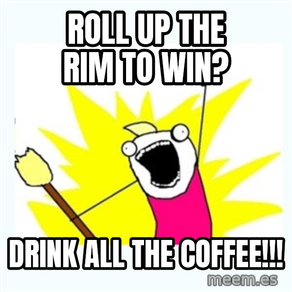All the things meme: Roll up the rim to win? / drink all the coffee!!!