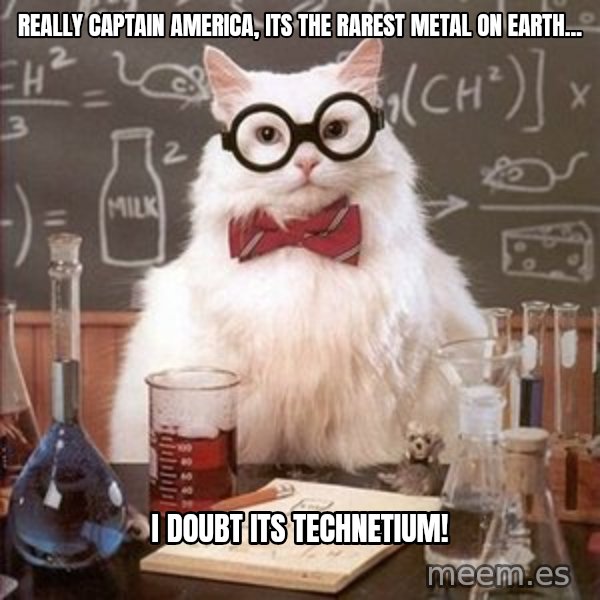 Chemistry Cat meme: Really captain america, its the rarest metal on earth... / i doubt its technetium!