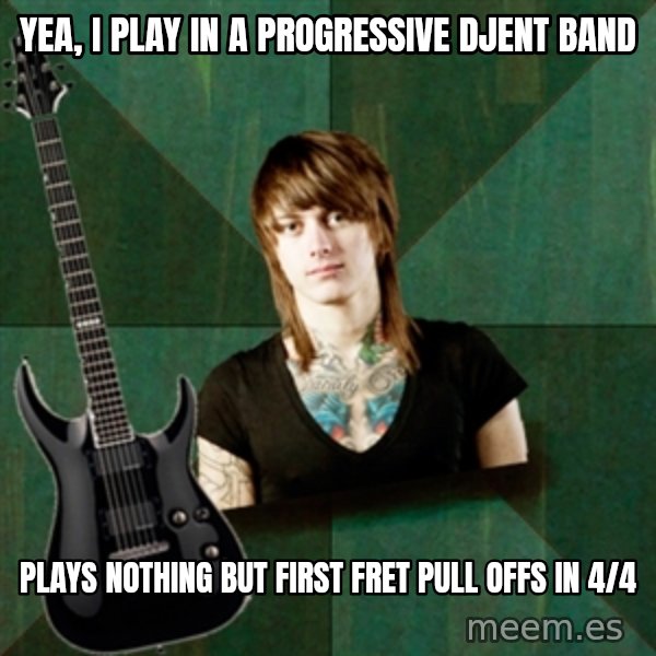 Progressive Guitarist meme: Yea, I play in a progressive Djent band / Plays nothing but first fret pull offs in 4/4