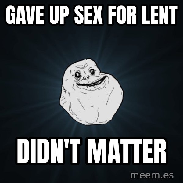 Forever Alone meme: gave up sex for lent / didn't matter