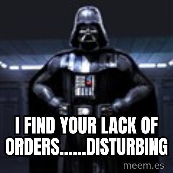 Darth Vader meme: I FIND YOUR LACK OF ORDERS......DISTURBING