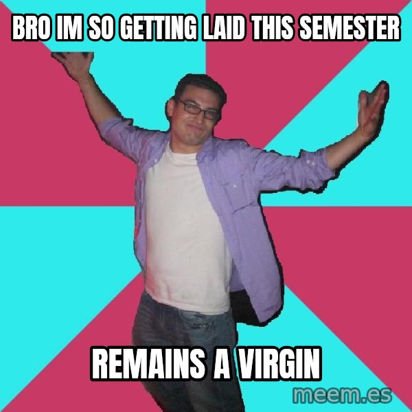 Douchebag Roommate meme: BRO IM SO GETTING LAID THIS SEMESTER / REMAINS A VIRGIn