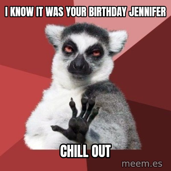 Chill Out Lemur meme: i knOw it was your birthday Jennifer / chill out