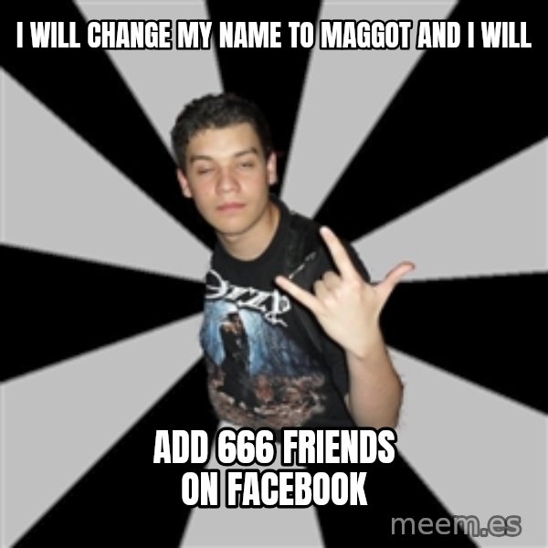 Metal Boy From Hell meme: i will change my name to Maggot and i will / ADD 666 FRIENDS ON FACEBOOK