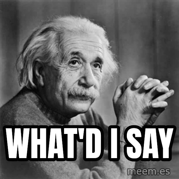 Albert Einstein meme: WHAT'd I say