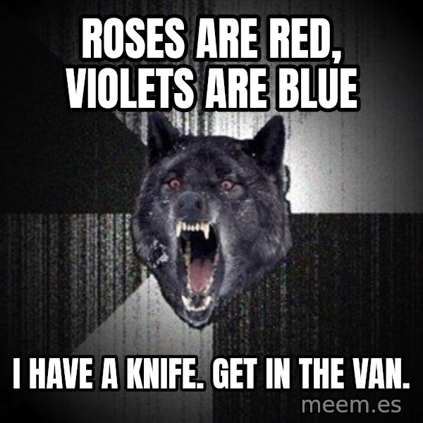 Insanity Wolf meme: roses are red, violets are blue / i have a knife. get in the van.