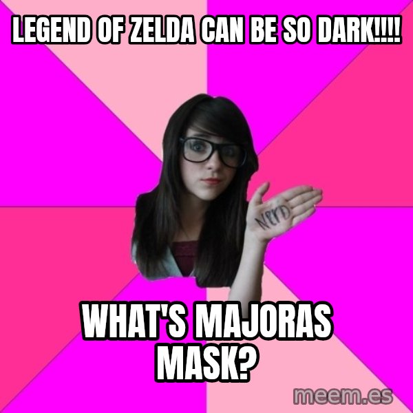 Idiot Nerd Girl meme: Legend of zelda can be so dark!!!! / What's Majoras mask?