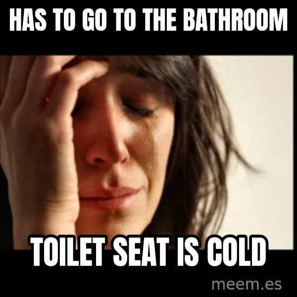 First World Problems meme: Has to go to the bathroom / toilet seat is cold
