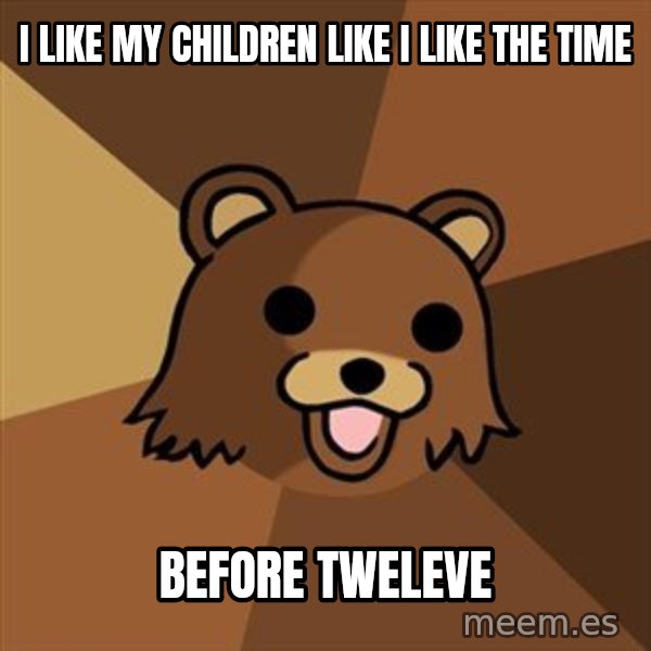 Pedobear meme: i like my children like i like the time / before tweleve