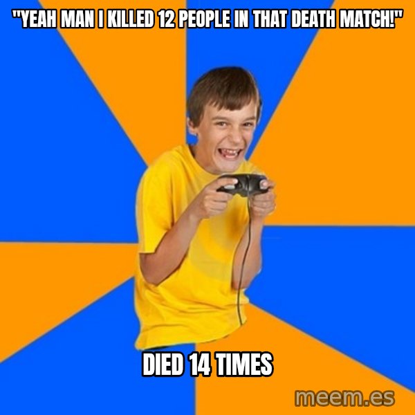 Annoying Gamer Kid meme: "yeah man i killed 12 people in that death match!" / died 14 times