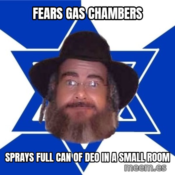 Advice Jew meme: fears gas chambers / sprays full can of deo in a small room
