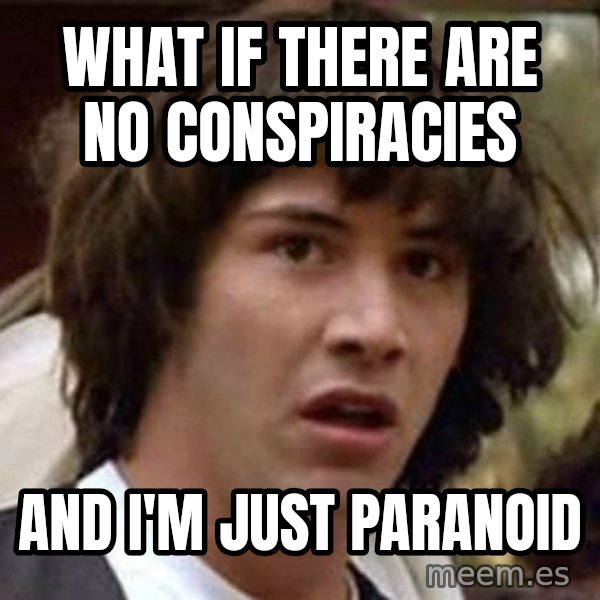 Conspiracy Keanu meme: what if there are no conspiracies / and i'm just paranoid