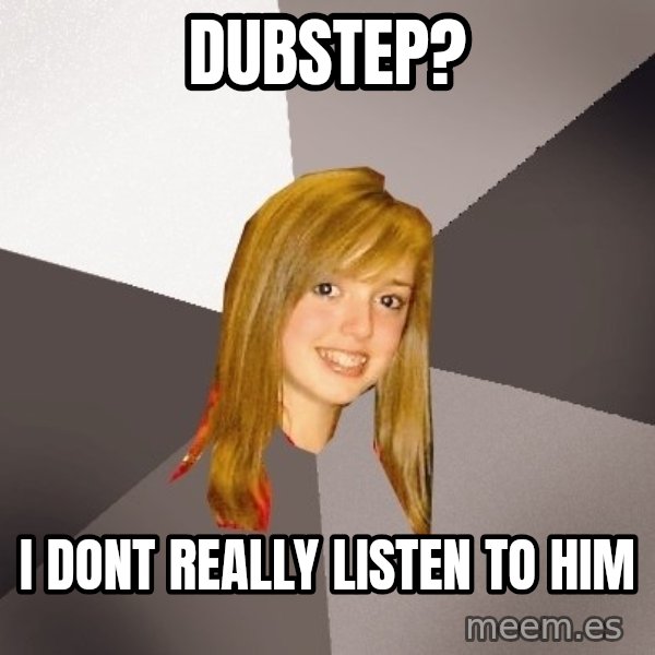 Musically Oblivious 8th Grader meme: dubstep? / i dont really listen to him