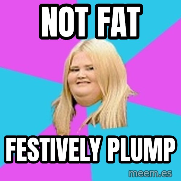 Fat Girl meme: not fat / festively plump