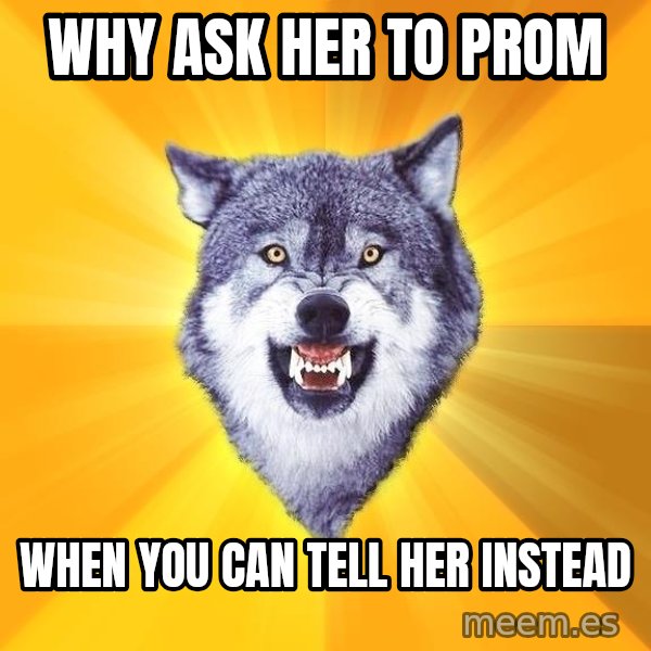 Courage Wolf meme: Why ask her to prom / when you can tell her instead