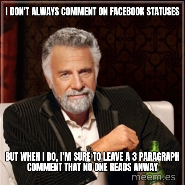 Dos Equis Guy gives advice meme: I don't Always comment on facebook statuses / But When I do,  I'm sure to leave a 3 paragraph comment that no one reads anway