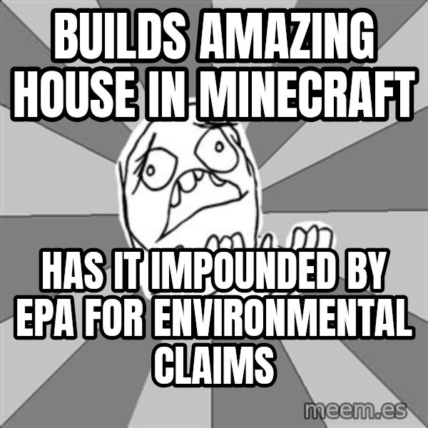 Whyyy??? meme: builds amazing house in minecraft / has it impounded by epa for ENVIRONMENTAL claims