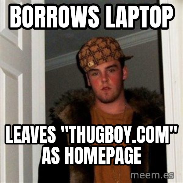 Scumbag Steve meme: Borrows laptop / leaves "Thugboy.com" as homepage