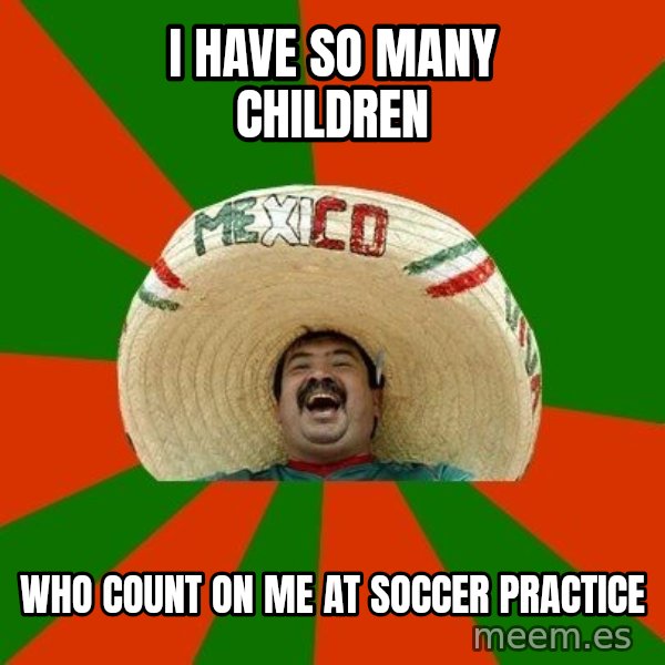 Successful Mexican meme: i have so many children / who count on me at soccer practice