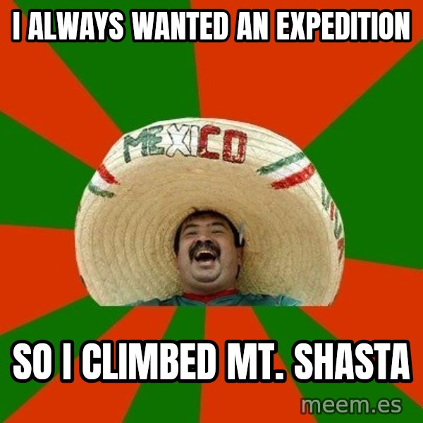 Successful Mexican meme: I always wanted an expedition / so i climbed mt. shasta