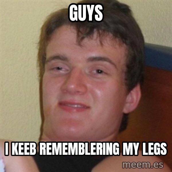 Really highguy meme: GUYS / I KEEB rememblering my legs