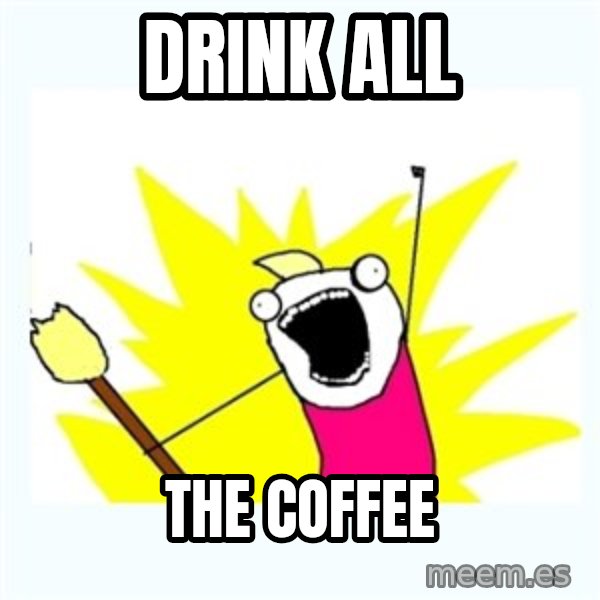 All the things meme: Drink all / the coffee