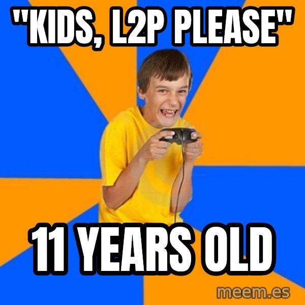 Annoying Gamer Kid meme: "Kids, l2p please" / 11 years old