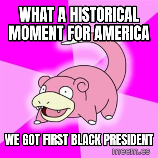 Slowpoke meme: what a historical moment for america / we got first black president