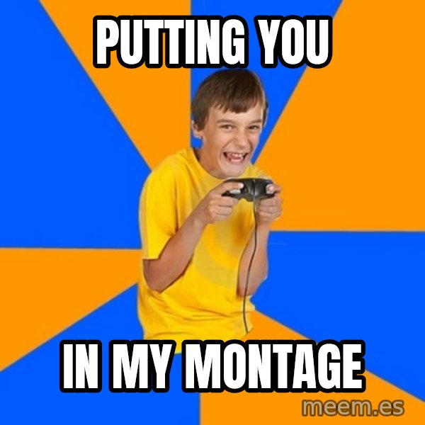 Annoying Gamer Kid meme: PUTTING YOU / IN MY MONTAGE
