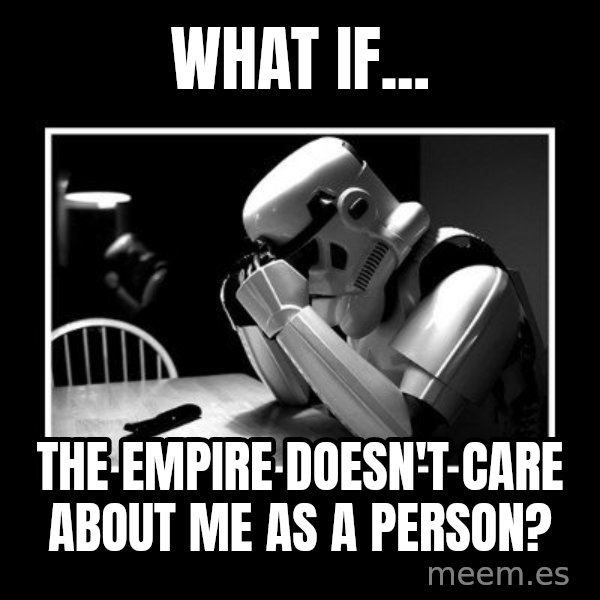 Sad Trooper meme: what if... / the empire doesn't care about me as a person?