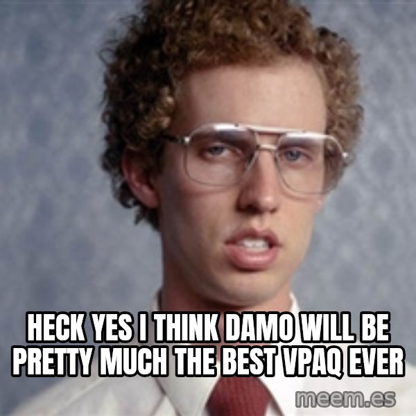 Napoleon Dynamite meme: HECK YES I THINK DAMO WILL BE PRETTY MUCH THE BEST VPAQ EVER