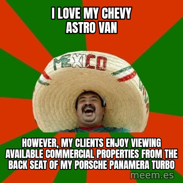 Successful Mexican meme: i love my chevy astro van / however, my clients enjoy viewing available commercial properties from the back seat of my porsche panamera turbo