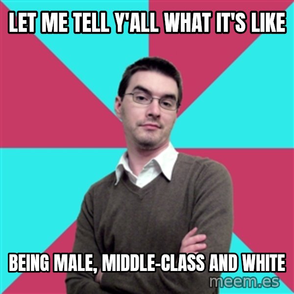 Privilege Denying Dude meme: Let me tell y'all what it's like / BEING MALE, MIDDLE-CLASS AND WHITE
