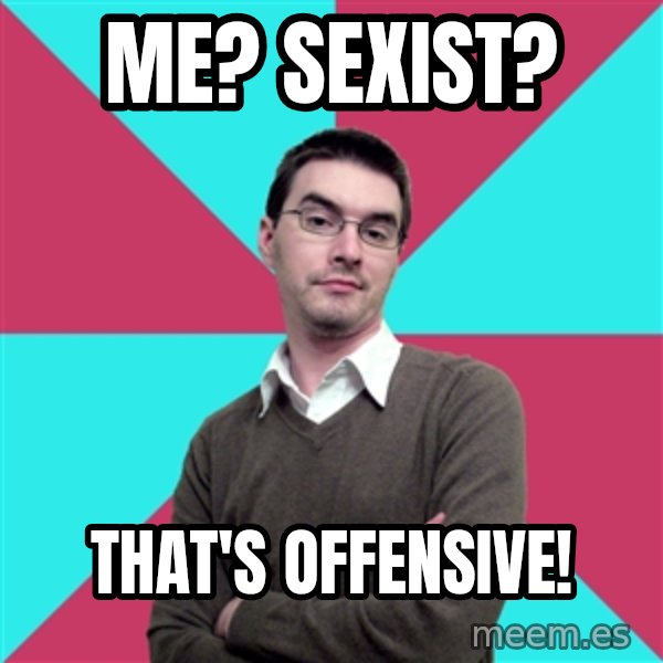 Privilege Denying Dude meme: ME? SEXIST? / THAT'S OFFENSIVE!